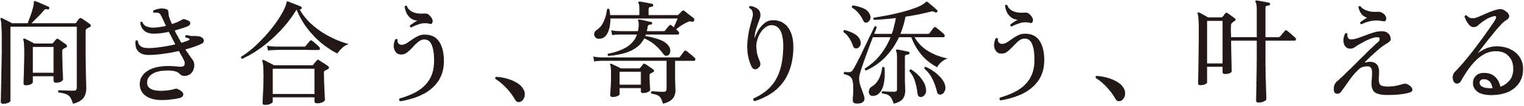 向き合う、寄り添う、叶える